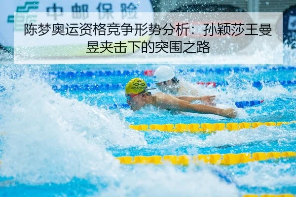 陈梦奥运资格竞争形势分析：孙颖莎王曼昱夹击下的突围之路