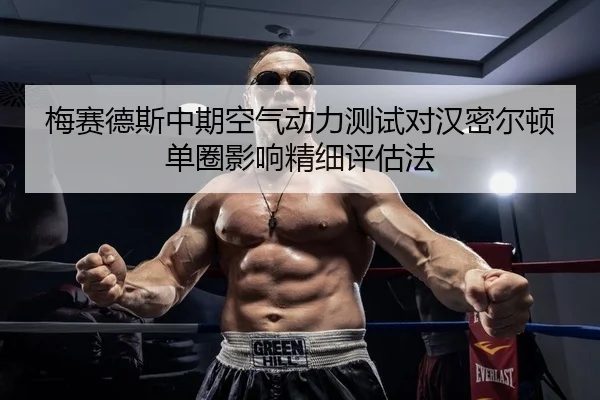 梅赛德斯中期空气动力测试对汉密尔顿单圈影响精细评估法